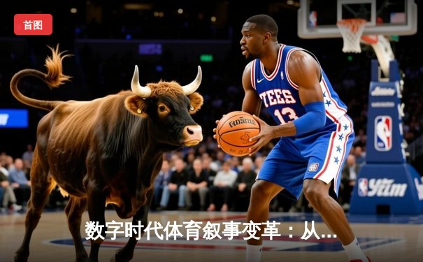 数字时代体育叙事变革：从传统赛事到沉浸式体验的跨界融合