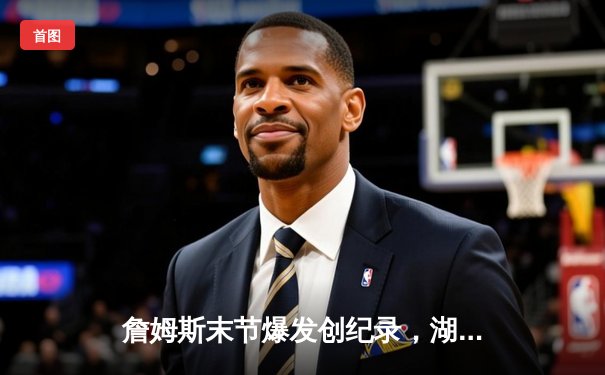 詹姆斯末节爆发创纪录，湖人险胜勇士晋级西部决赛