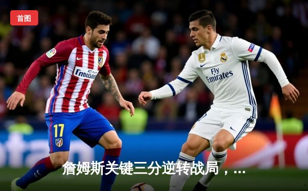 詹姆斯关键三分逆转战局，湖人加时险胜勇士晋级西决