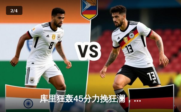 库里狂轰45分力挽狂澜，勇士加时险胜凯尔特人夺下赛季关键战 - 2