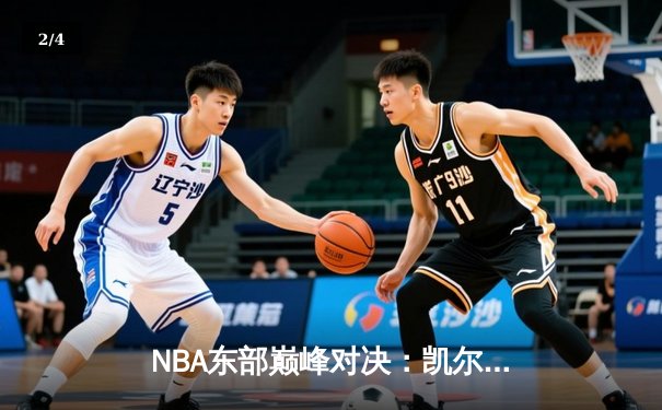 NBA东部巅峰对决：凯尔特人加时力克雄鹿，塔图姆狂飙40分 - 2
