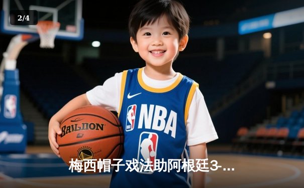 梅西帽子戏法助阿根廷3-2逆转巴西，友谊赛上演经典对决 - 2