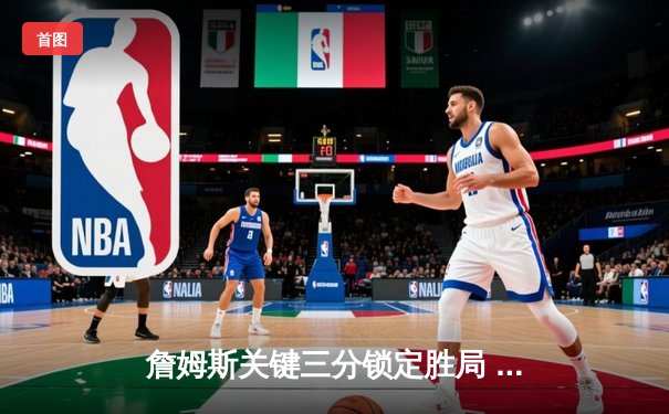 詹姆斯关键三分锁定胜局 湖人加时险胜勇士夺赛点