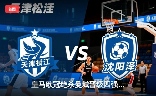 皇马欧冠绝杀曼城晋级四强 贝林厄姆加时赛一剑封喉