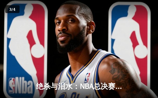 绝杀与泪水：NBA总决赛G7的终极对决 - 3