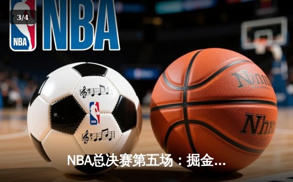 NBA总决赛第五场：掘金逆转取胜，约基奇三双率队夺赛点 - 3