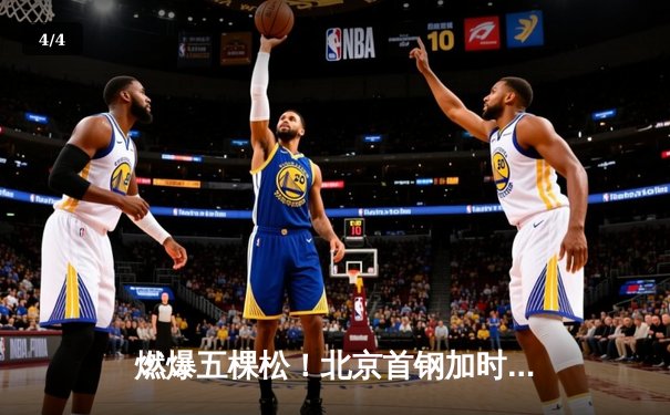 燃爆五棵松！北京首钢加时险胜广东宏远，方硕37分创生涯新高 - 4