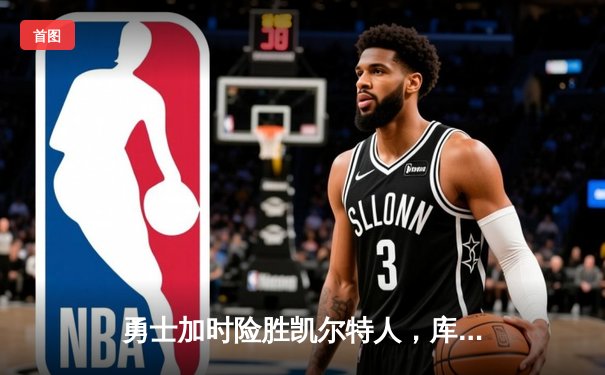 勇士加时险胜凯尔特人，库里43分率队完成18分逆转