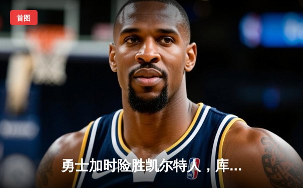 勇士加时险胜凯尔特人，库里43分创总决赛三分新纪录