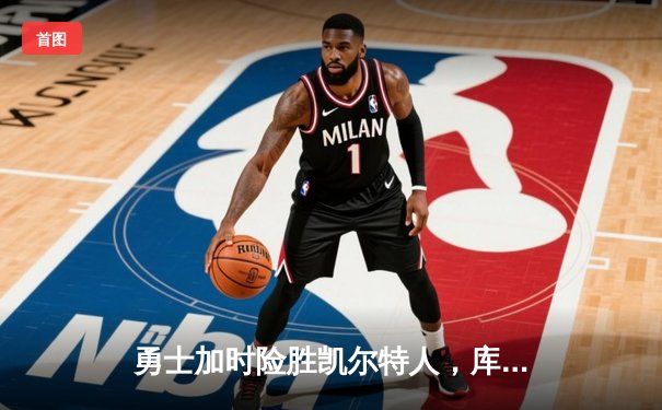 勇士加时险胜凯尔特人，库里狂砍43分率队豪取八连胜