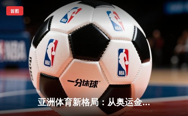 亚洲体育新格局：从奥运金牌榜看东亚三强的竞技博弈