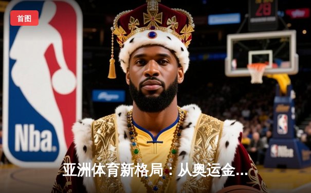 亚洲体育新格局：从奥运金牌榜看东亚三强的竞技博弈